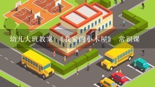 幼儿大班教案 《我家的小木屋》 常识课