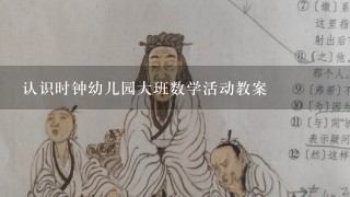 认识时钟幼儿园大班数学活动教案