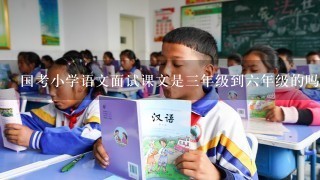 国考小学语文面试课文是3年级到6年级的吗