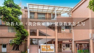 幼教大班（我会做家务）健康教案怎么写