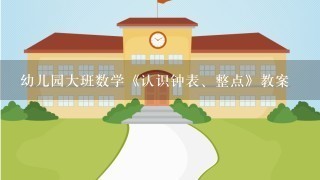 幼儿园大班数学《认识钟表、整点》教案