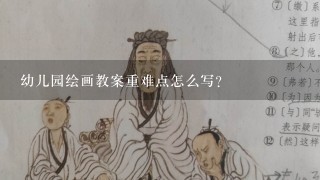 幼儿园绘画教案重难点怎么写？