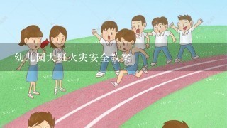 幼儿园大班火灾安全教案