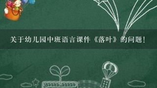 关于幼儿园中班语言课件《落叶》的问题！