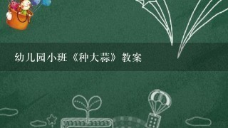 幼儿园小班《种大蒜》教案