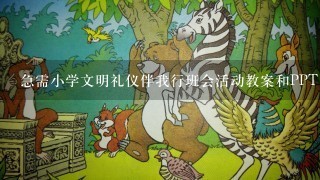 急需小学文明礼仪伴我行班会活动教案和PPT