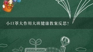 小口罩大作用大班健康教案反思？