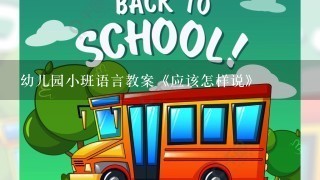 幼儿园小班语言教案《应该怎样说》