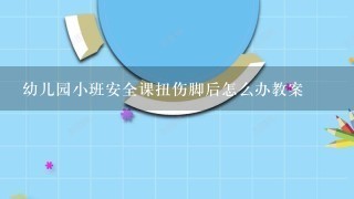 幼儿园小班安全课扭伤脚后怎么办教案