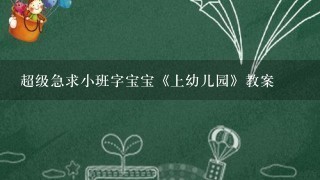 超级急求小班字宝宝《上幼儿园》教案