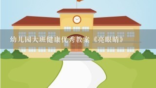 幼儿园大班健康优秀教案《亮眼睛》