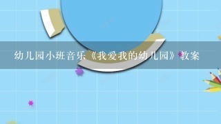 幼儿园小班音乐《我爱我的幼儿园》教案