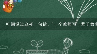 叶澜说过这样1句话,“1个教师写1辈子教案不1定成为名师,如果1个教师写3年教学反思可能成为名师。这句话强调了语文教学要...