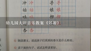 幼儿园大班音乐教案《郊游》