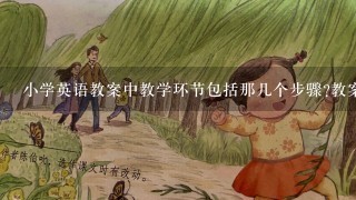 小学英语教案中教学环节包括那几个步骤?教案中的教学目标包括哪几个步骤?过程与方法属于哪个步骤？