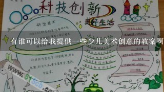 有谁可以给我提供1些少儿美术创意的教案啊