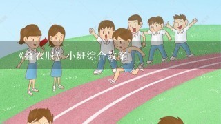 《叠衣服》小班综合教案