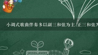 小调式歌曲伴奏多以副3和弦为主,正3和弦为辅对吗