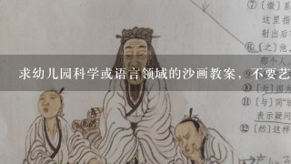 求幼儿园科学或语言领域的沙画教案，不要艺术领域的