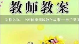 案例名称：中班健康领域教学故事--裤子里面的秘密