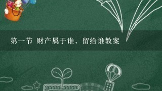 第1节 财产属于谁，留给谁教案