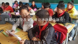 幼儿园科学教案怎样让冰块最快融化？