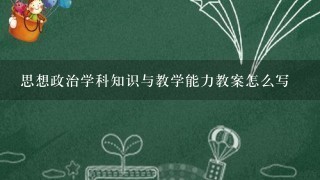 思想政治学科知识与教学能力教案怎么写