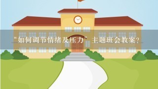 “如何调节情绪及压力”主题班会教案？