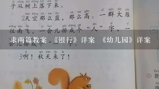 求两篇教案 《银行》详案 《幼儿园》详案 （两篇都是角色游戏）发送私信