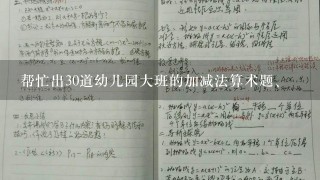 帮忙出30道幼儿园大班的加减法算术题、