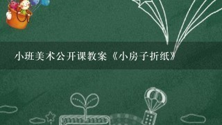 小班美术公开课教案《小房子折纸》