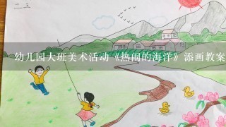 幼儿园大班美术活动《热闹的海洋》添画教案