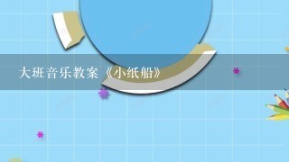 大班音乐教案《小纸船》