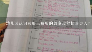 幼儿园认识圆形3角形的教案过程情景导入？