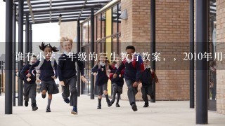 谁有小学3年级的3生教育教案，，2010年用得新版本，，谢谢！！！！！！