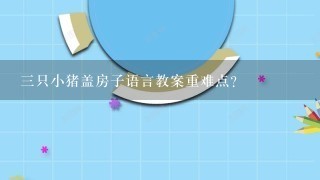 3只小猪盖房子语言教案重难点？