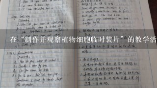 在“制作并观察植物细胞临时装片”的教学活动中,教师指导学生正确使用实验仪器、按照实验步骤进行观察实验并完成实验报告...