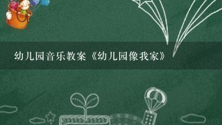 幼儿园音乐教案《幼儿园像我家》