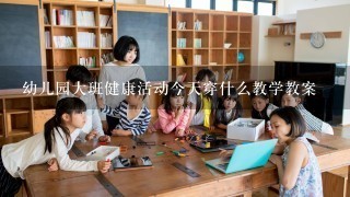 幼儿园大班健康活动今天穿什么教学教案