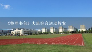 《整理书包》大班综合活动教案