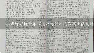 小班好好玩音乐《朋友你好》的教案＋活动延伸＋活动反思？