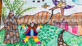 如何有效的开展幼儿园小班户外活动幼儿园户外活动有哪些