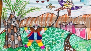 简述幼儿园集体科学活动中常见的结束策略