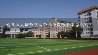 幼儿园大班数学两个两个数数教案怎么写？