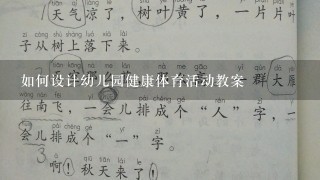 如何设计幼儿园健康体育活动教案