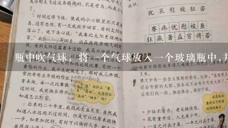 瓶中吹气球，将1个气球放入1个玻璃瓶中,并用气球的口套住瓶口,用力吹气球,气球会被，为什么?怎样可？