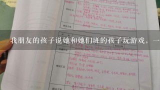 我朋友的孩子说她和她们班的孩子玩游戏，1个男孩子1下扑到她背上，上课也老看她，下课也混进来玩是啥意