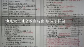 幼儿大班社会教案玩出l旅游怎样做