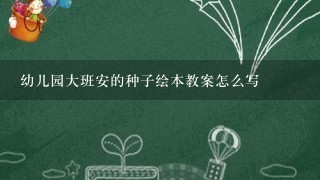 幼儿园大班安的种子绘本教案怎么写