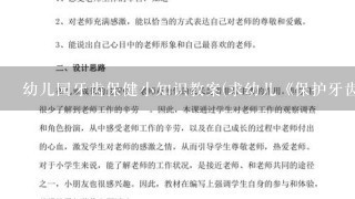 幼儿园牙齿保健小知识教案(求幼儿《保护牙齿》的教案健康课的)